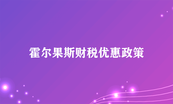 霍尔果斯财税优惠政策