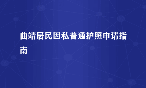 曲靖居民因私普通护照申请指南