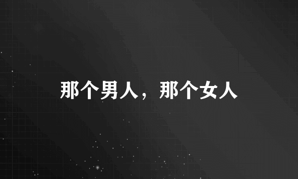 那个男人，那个女人