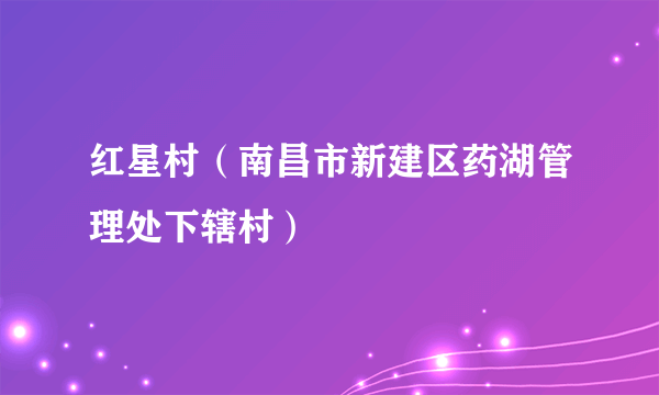 红星村（南昌市新建区药湖管理处下辖村）