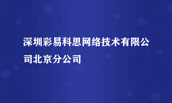 深圳彩易科思网络技术有限公司北京分公司