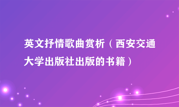 英文抒情歌曲赏析（西安交通大学出版社出版的书籍）