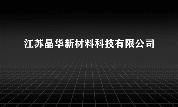 江苏晶华新材料科技有限公司