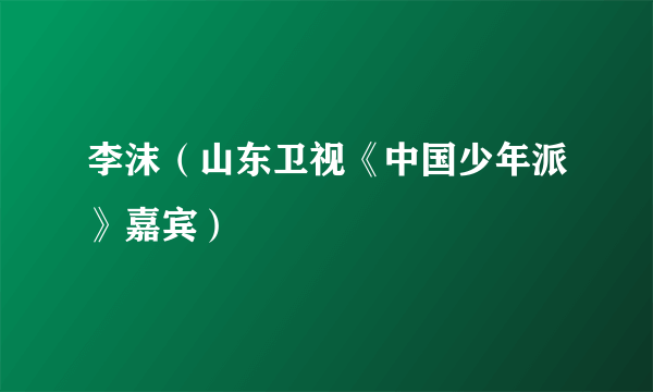 李沫（山东卫视《中国少年派》嘉宾）