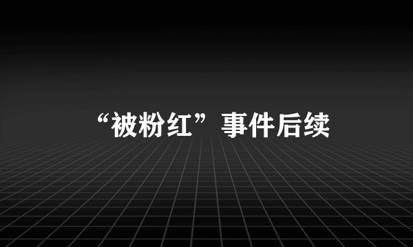 “被粉红”事件后续