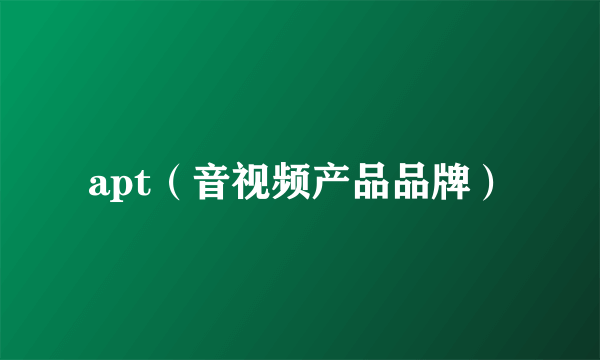 apt（音视频产品品牌）