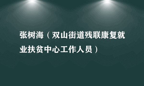 张树海（双山街道残联康复就业扶贫中心工作人员）