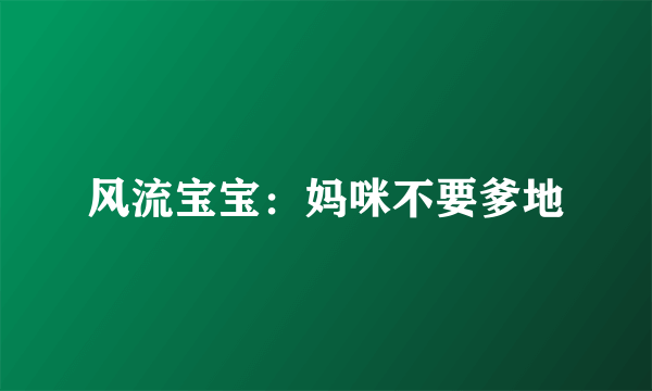 风流宝宝：妈咪不要爹地