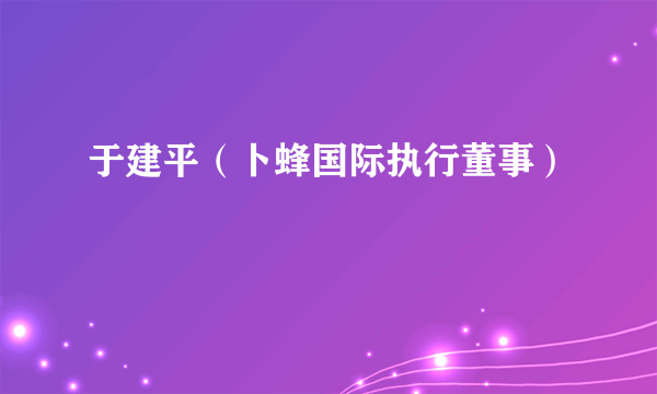 于建平（卜蜂国际执行董事）