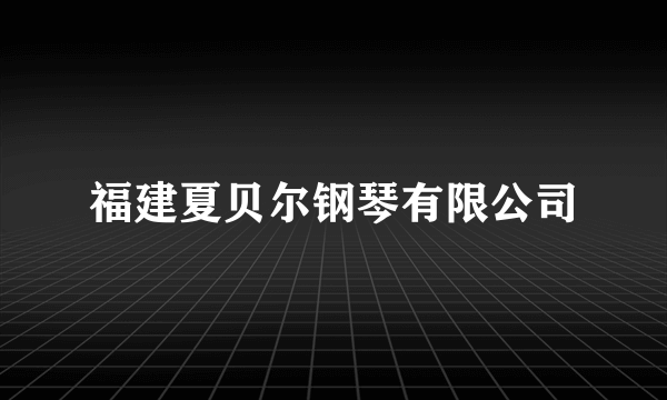 福建夏贝尔钢琴有限公司