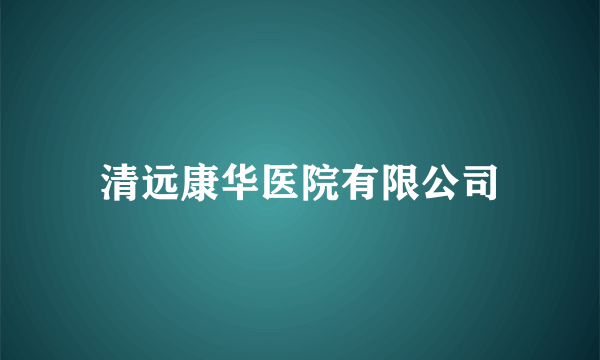 清远康华医院有限公司