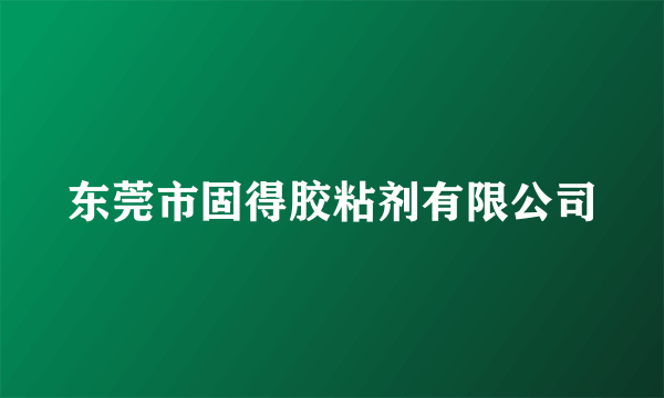 东莞市固得胶粘剂有限公司
