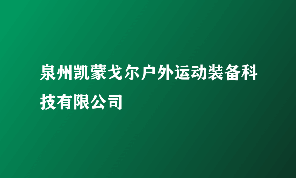 泉州凯蒙戈尔户外运动装备科技有限公司