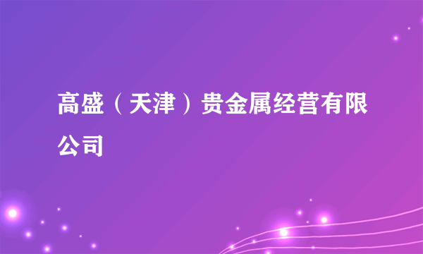 高盛（天津）贵金属经营有限公司