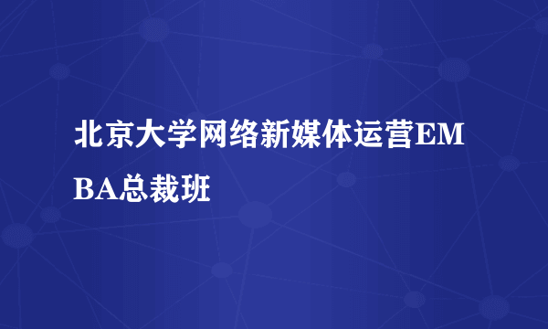 北京大学网络新媒体运营EMBA总裁班