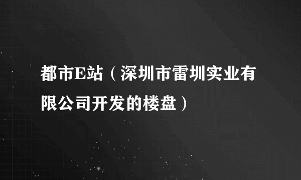 都市E站（深圳市雷圳实业有限公司开发的楼盘）