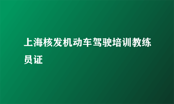 上海核发机动车驾驶培训教练员证