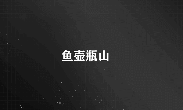 鱼壶瓶山鮡