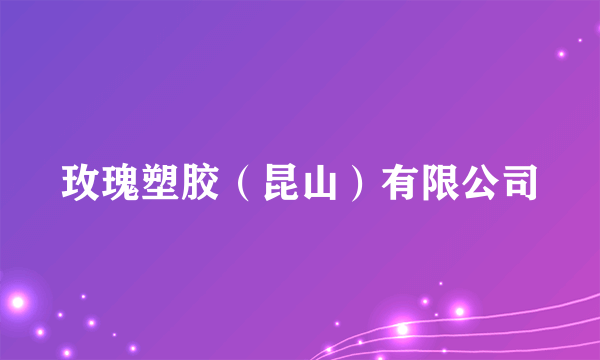 玫瑰塑胶（昆山）有限公司