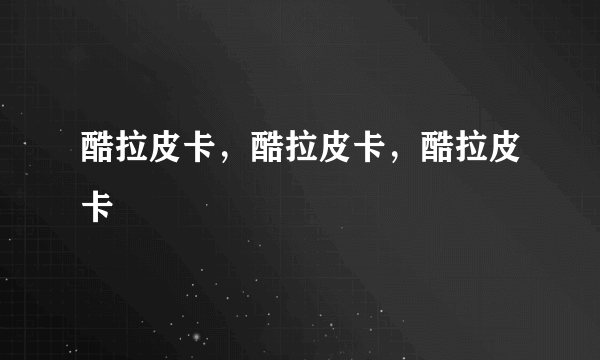 酷拉皮卡，酷拉皮卡，酷拉皮卡