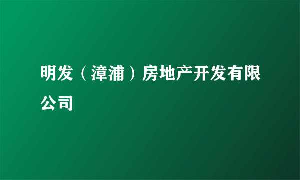 明发（漳浦）房地产开发有限公司