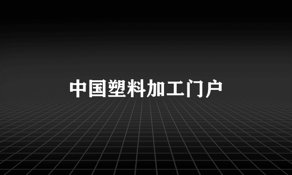 中国塑料加工门户