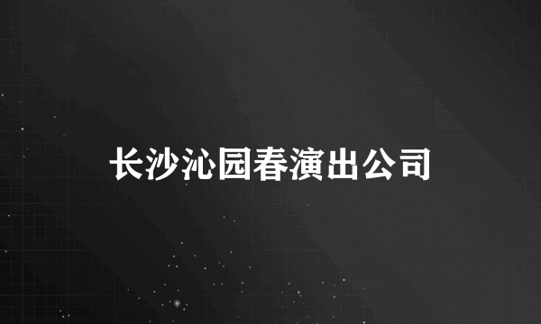 长沙沁园春演出公司