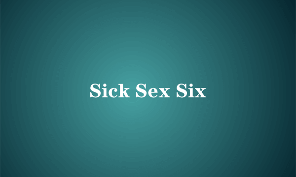 Sick Sex Six