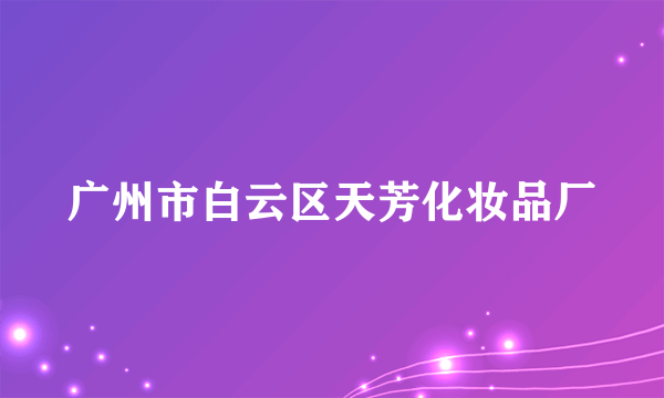 广州市白云区天芳化妆品厂