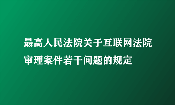 最高人民法院关于互联网法院审理案件若干问题的规定