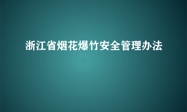 浙江省烟花爆竹安全管理办法