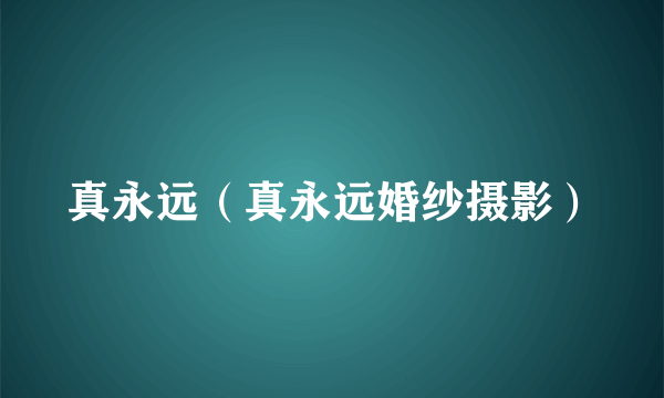 真永远（真永远婚纱摄影）
