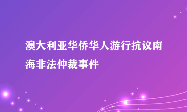 澳大利亚华侨华人游行抗议南海非法仲裁事件