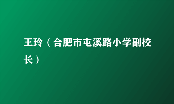 王玲（合肥市屯溪路小学副校长）