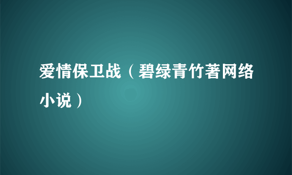 爱情保卫战（碧绿青竹著网络小说）