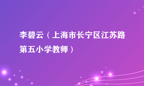 李碧云（上海市长宁区江苏路第五小学教师）