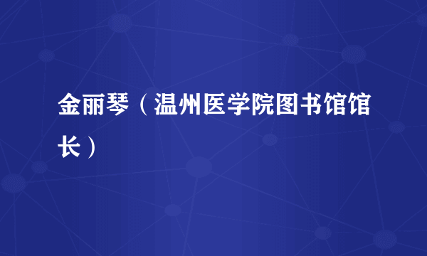 金丽琴（温州医学院图书馆馆长）