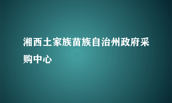 湘西土家族苗族自治州政府采购中心