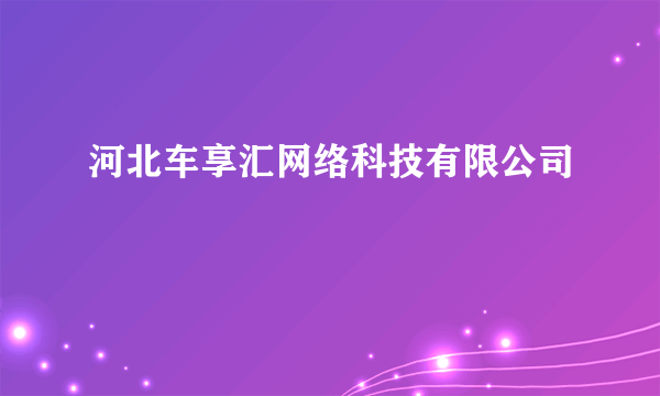 河北车享汇网络科技有限公司