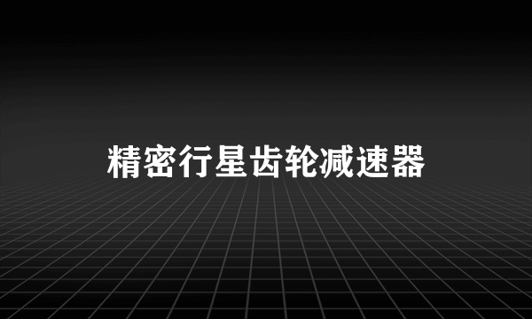 精密行星齿轮减速器