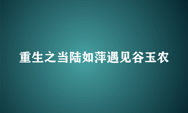 重生之当陆如萍遇见谷玉农