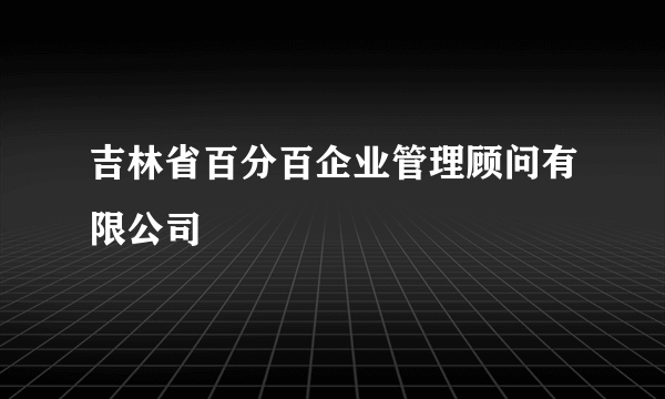 吉林省百分百企业管理顾问有限公司