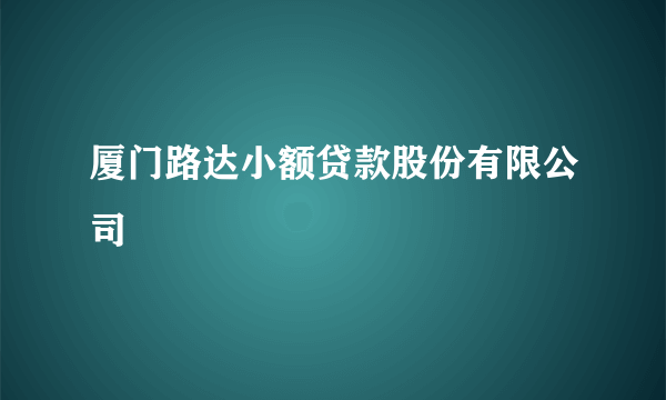 厦门路达小额贷款股份有限公司
