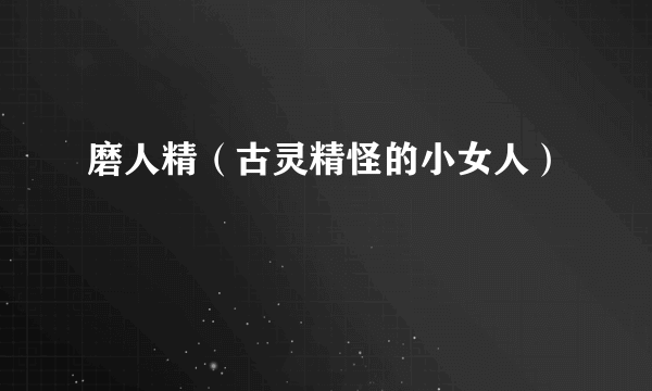 磨人精（古灵精怪的小女人）