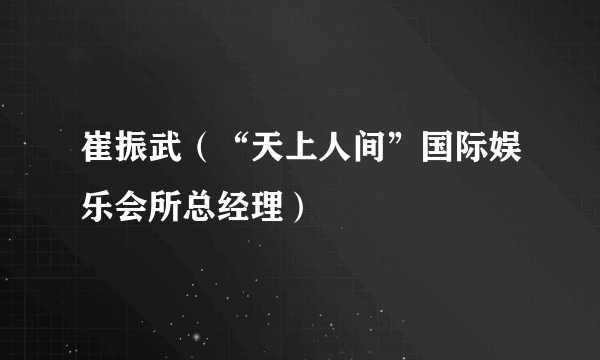 崔振武（“天上人间”国际娱乐会所总经理）