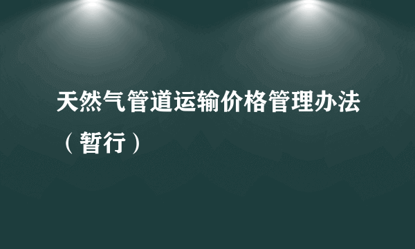 天然气管道运输价格管理办法（暂行）