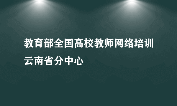 教育部全国高校教师网络培训云南省分中心