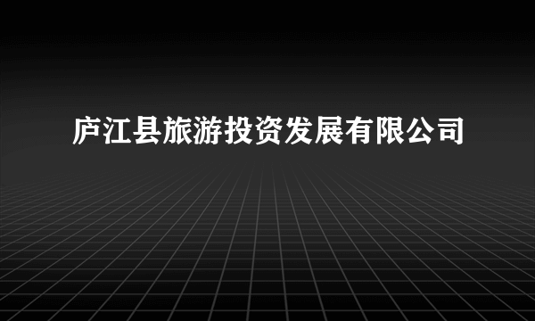 庐江县旅游投资发展有限公司