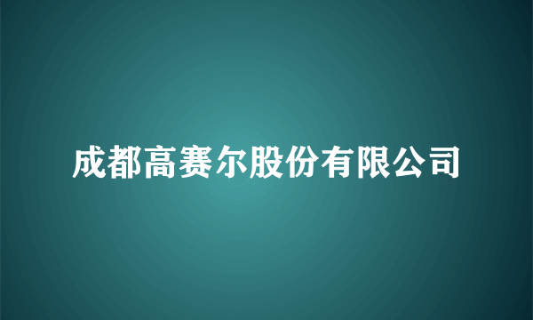 成都高赛尔股份有限公司