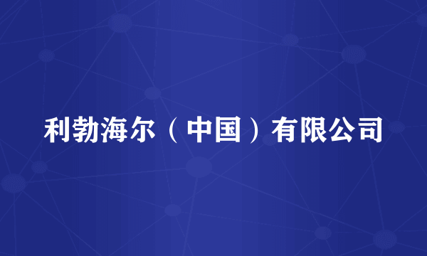 利勃海尔（中国）有限公司